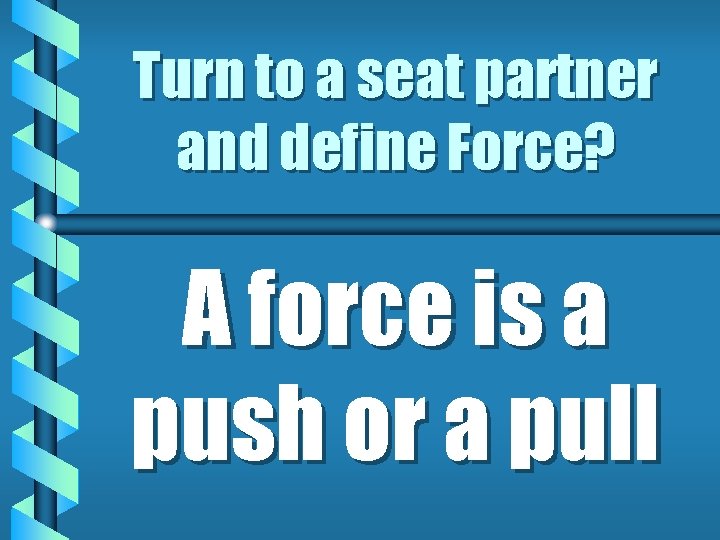 Turn to a seat partner and define Force? A force is a push or