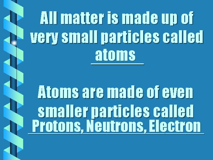 All matter is made up of very small particles called atoms ______ Atoms are