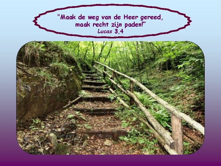 "Maak de weg van de Heer gereed, maak recht zijn paden!” Lucas 3, 4