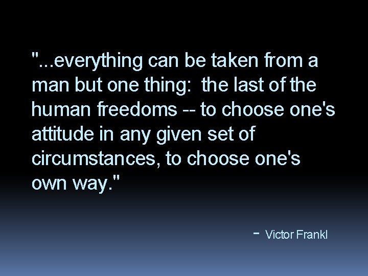 ". . . everything can be taken from a man but one thing: the