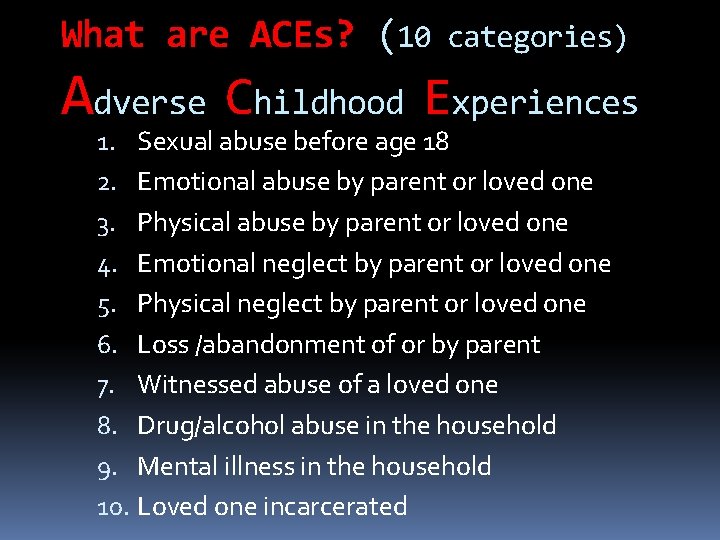 What are ACEs? (10 categories) Adverse Childhood Experiences 1. Sexual abuse before age 18