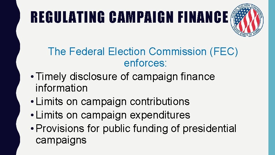 REGULATING CAMPAIGN FINANCE The Federal Election Commission (FEC) enforces: • Timely disclosure of campaign