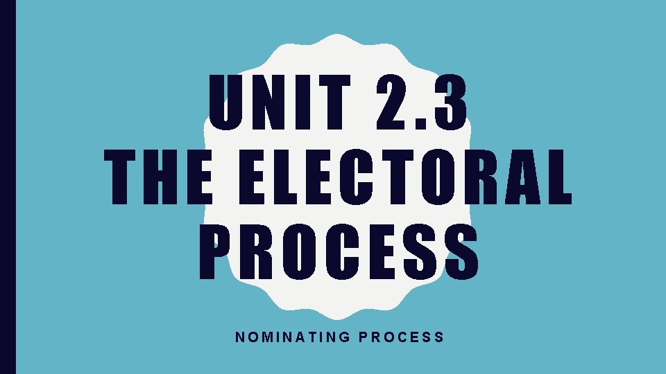 UNIT 2. 3 THE ELECTORAL PROCESS NOMINATING PROCESS 