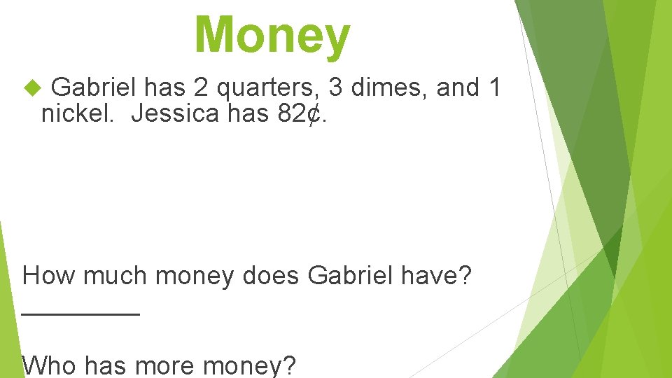 Money Gabriel has 2 quarters, 3 dimes, and 1 nickel. Jessica has 82¢. How