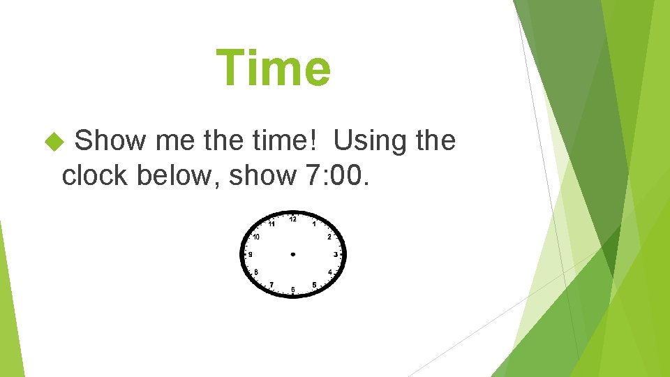 Time Show me the time! Using the clock below, show 7: 00. 