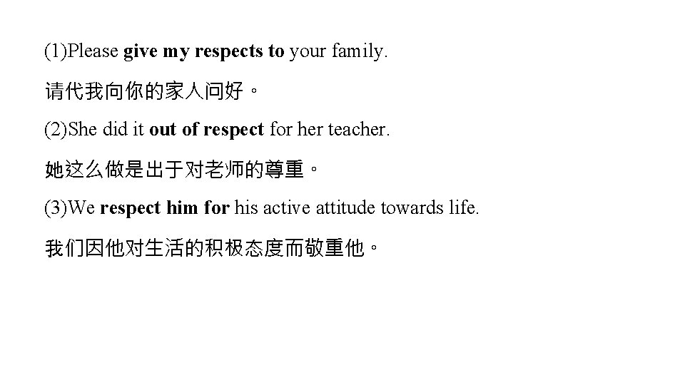 (1)Please give my respects to your family. 请代我向你的家人问好。 (2)She did it out of respect (1)Please give my respects to your family. 请代我向你的家人问好。 (2)She did it out of respect