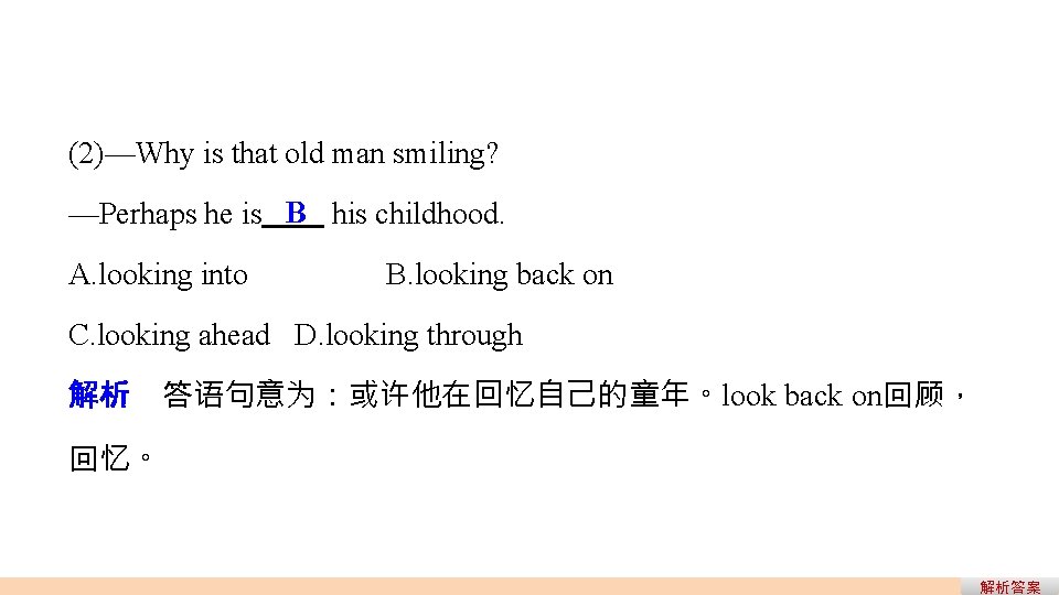 (2)—Why is that old man smiling? —Perhaps he is B his childhood. A. looking (2)—Why is that old man smiling? —Perhaps he is B his childhood. A. looking