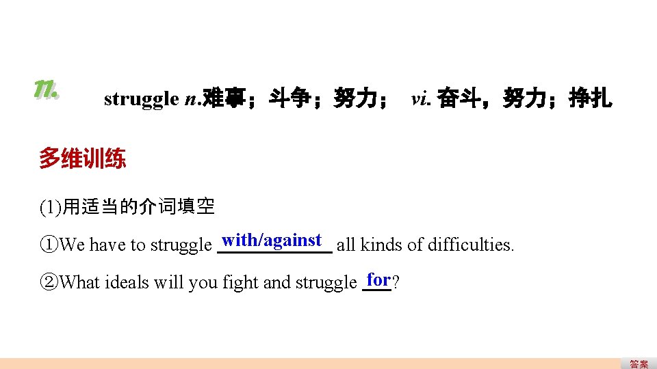 11. struggle n. 难事;斗争;努力; vi. 奋斗,努力;挣扎 多维训练 (1)用适当的介词填空 ①We have to struggle with/against all 11. struggle n. 难事;斗争;努力; vi. 奋斗,努力;挣扎 多维训练 (1)用适当的介词填空 ①We have to struggle with/against all