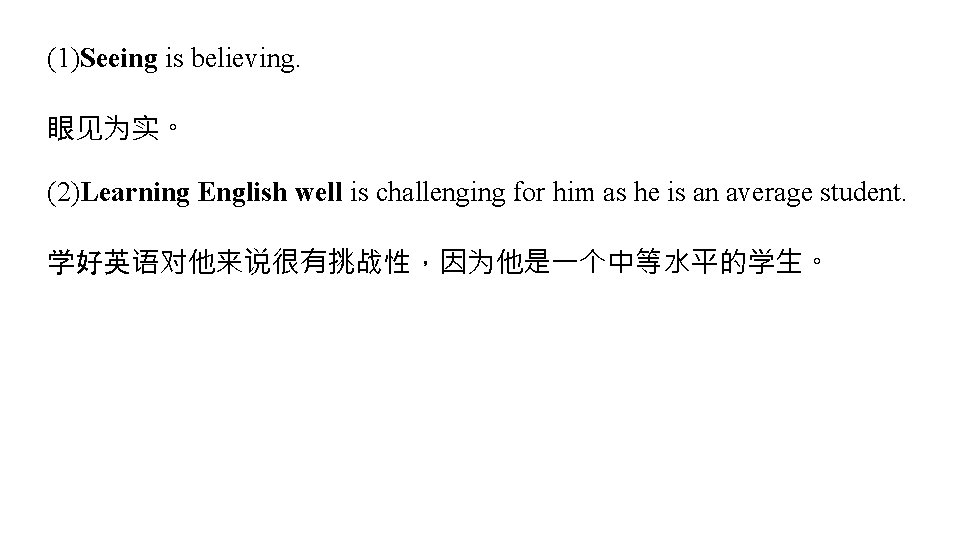 (1)Seeing is believing. 眼见为实。 (2)Learning English well is challenging for him as he is (1)Seeing is believing. 眼见为实。 (2)Learning English well is challenging for him as he is