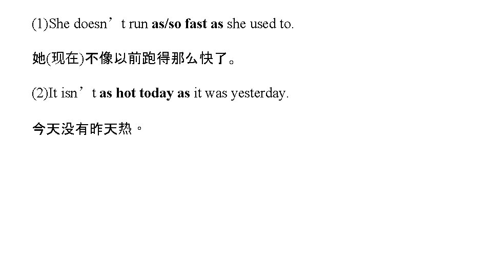 (1)She doesn’t run as/so fast as she used to. 她(现在)不像以前跑得那么快了。 (2)It isn’t as hot (1)She doesn’t run as/so fast as she used to. 她(现在)不像以前跑得那么快了。 (2)It isn’t as hot
