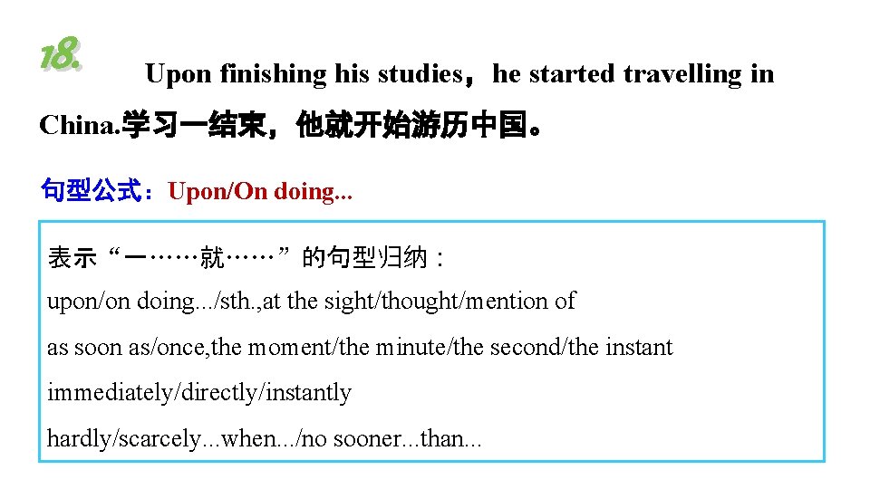 18. Upon finishing his studies,he started travelling in China. 学习一结束,他就开始游历中国。 句型公式:Upon/On doing. . . 18. Upon finishing his studies,he started travelling in China. 学习一结束,他就开始游历中国。 句型公式:Upon/On doing. . .