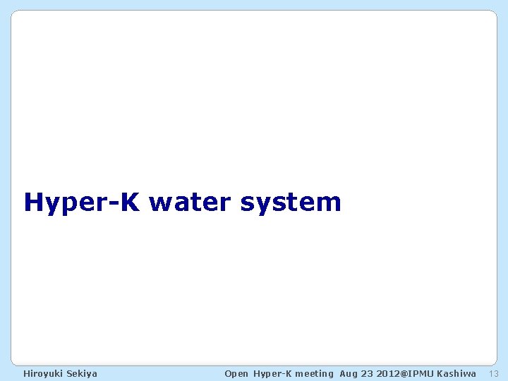 Hyper-K water system Hiroyuki Sekiya Open Hyper-K meeting Aug 23 2012@IPMU Kashiwa 13 