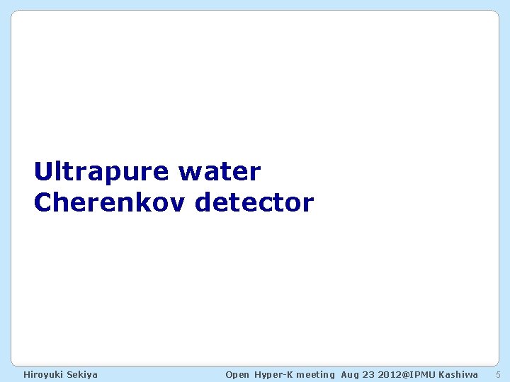 Ultrapure water Cherenkov detector Hiroyuki Sekiya Open Hyper-K meeting Aug 23 2012@IPMU Kashiwa 5