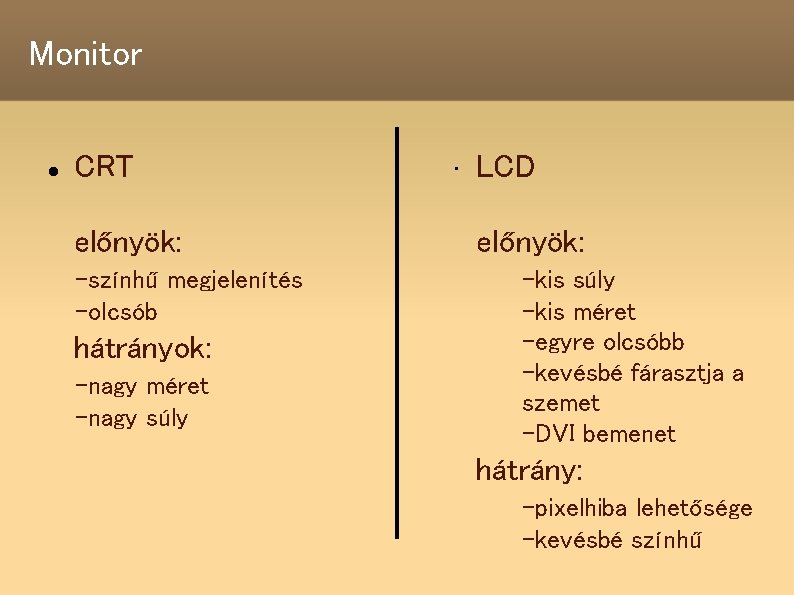 Monitor CRT előnyök: -színhű megjelenítés -olcsób hátrányok: -nagy méret -nagy súly • LCD előnyök: