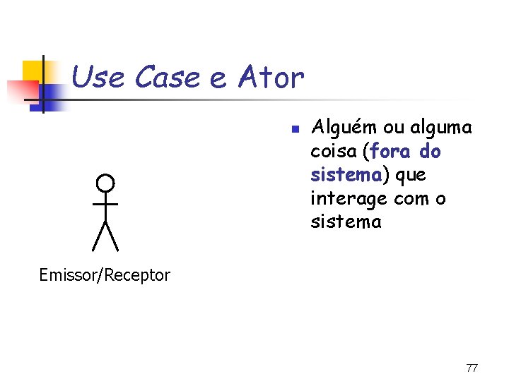 Use Case e Ator n Alguém ou alguma coisa (fora do sistema) que interage