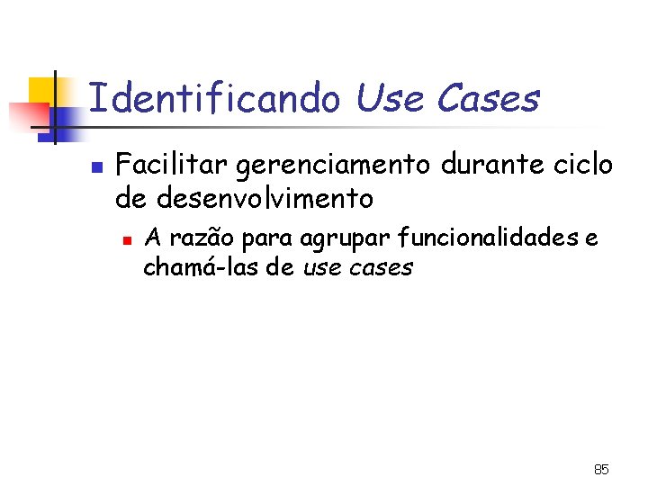 Identificando Use Cases n Facilitar gerenciamento durante ciclo de desenvolvimento n A razão para