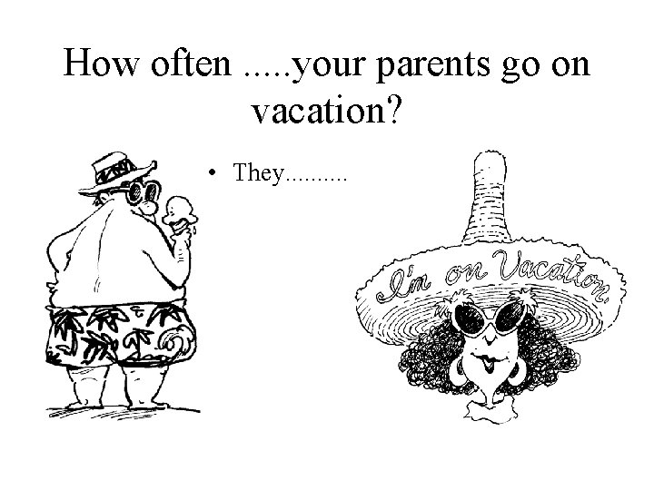 How often. . . your parents go on vacation? • They. . . .