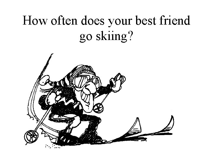 How often does your best friend go skiing? 