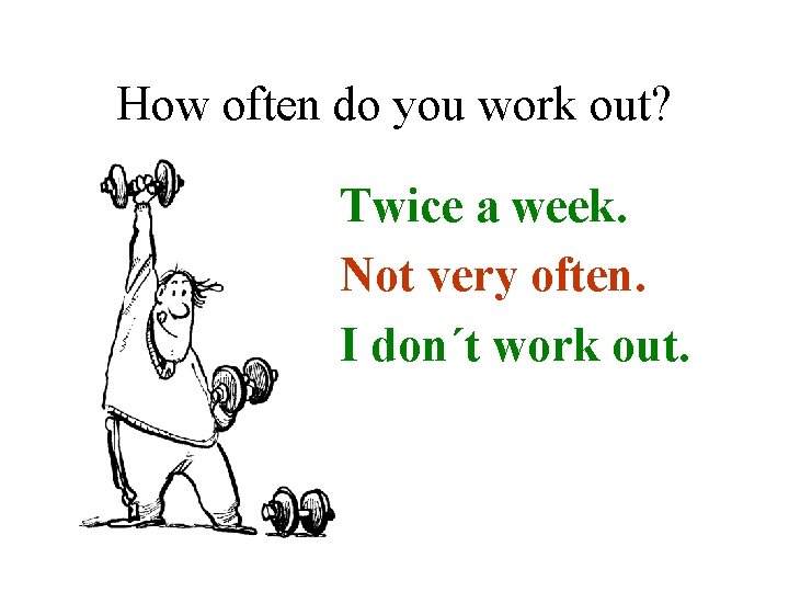 How often do you work out? • Twice a week. • Not very often.