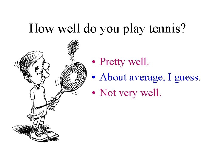 How well do you play tennis? • Pretty well. • About average, I guess.