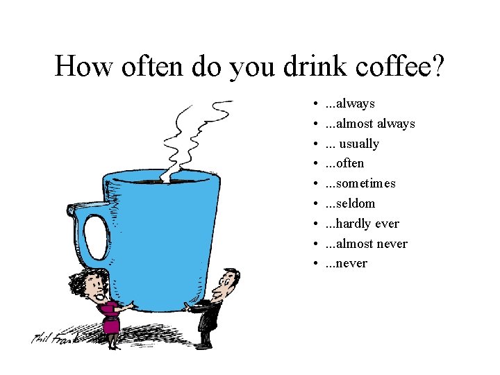 How often do you drink coffee? • • • . . . always. .