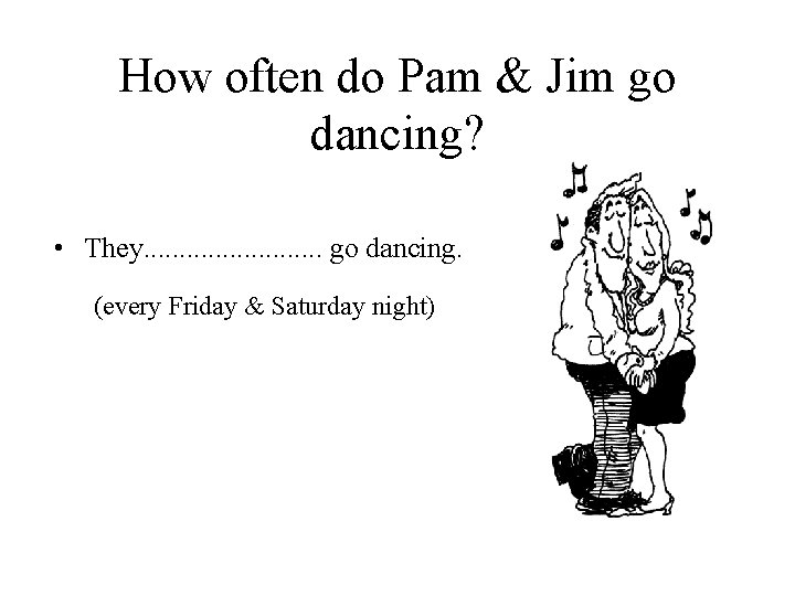 How often do Pam & Jim go dancing? • They. . . go dancing.