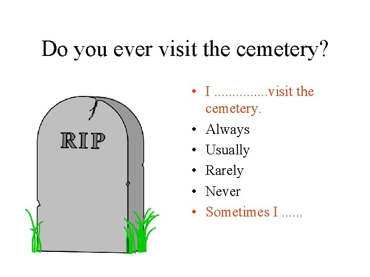 Do you ever visit the cemetery? • I. . . . visit the cemetery.