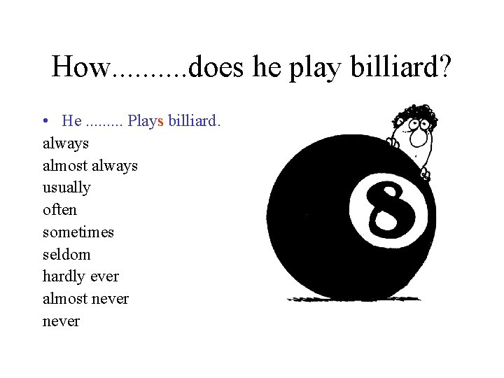 How. . does he play billiard? • He. . Plays billiard. always almost always