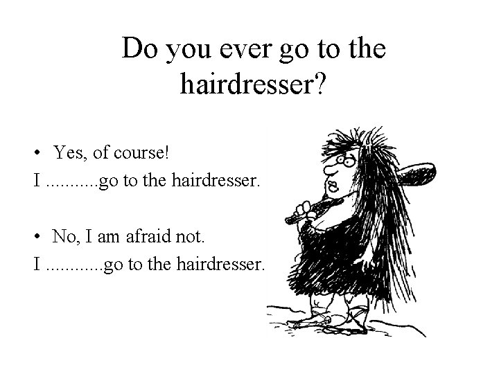 Do you ever go to the hairdresser? • Yes, of course! I. . .