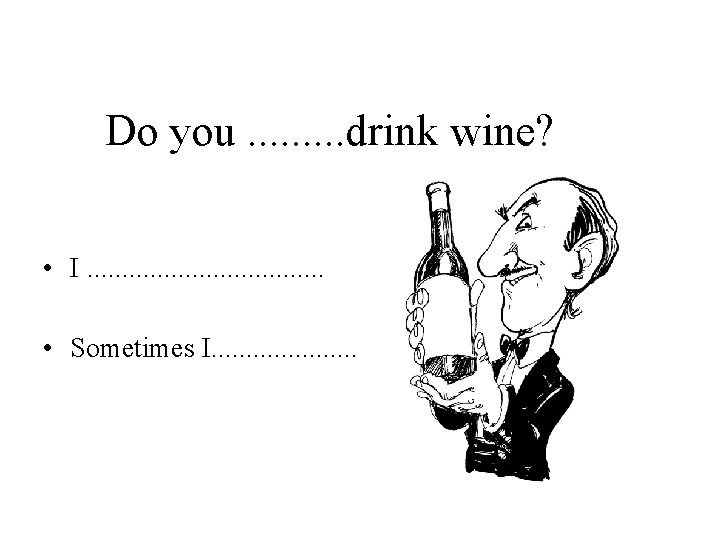 Do you. . drink wine? • I. . . . • Sometimes I. .