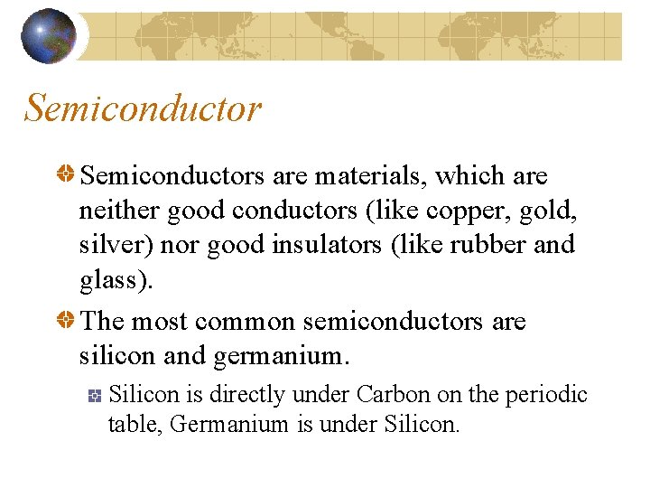 Semiconductors are materials, which are neither good conductors (like copper, gold, silver) nor good