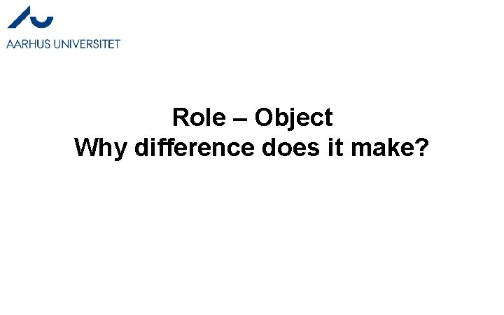 Role – Object Why difference does it make? Role – Object Why difference does it make?