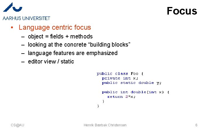 Focus • Language centric focus – – CS@AU object = fields + methods looking Focus • Language centric focus – – CS@AU object = fields + methods looking