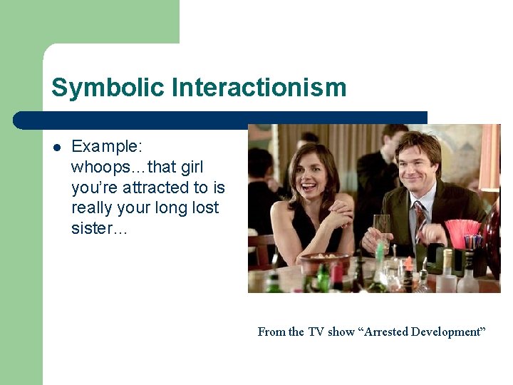 Symbolic Interactionism l Example: whoops…that girl you’re attracted to is really your long lost