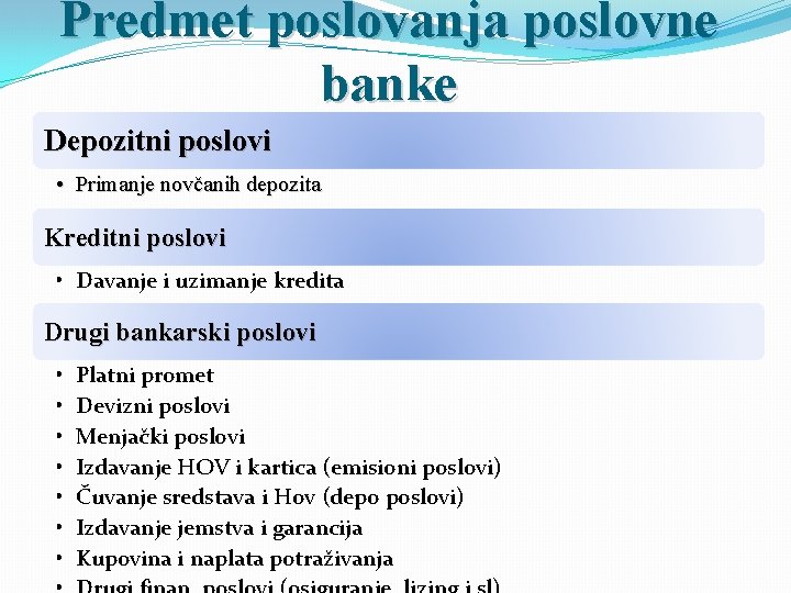 Predmet poslovanja poslovne banke Depozitni poslovi • Primanje novčanih depozita Kreditni poslovi • Davanje