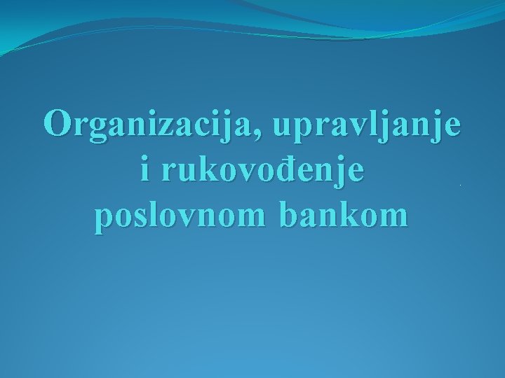 Organizacija, upravljanje i rukovođenje poslovnom bankom. 