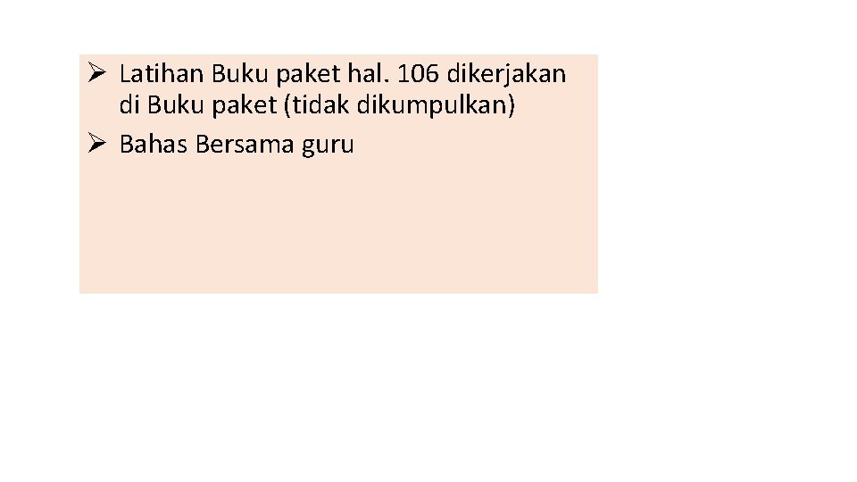 Ø Latihan Buku paket hal. 106 dikerjakan di Buku paket (tidak dikumpulkan) Ø Bahas