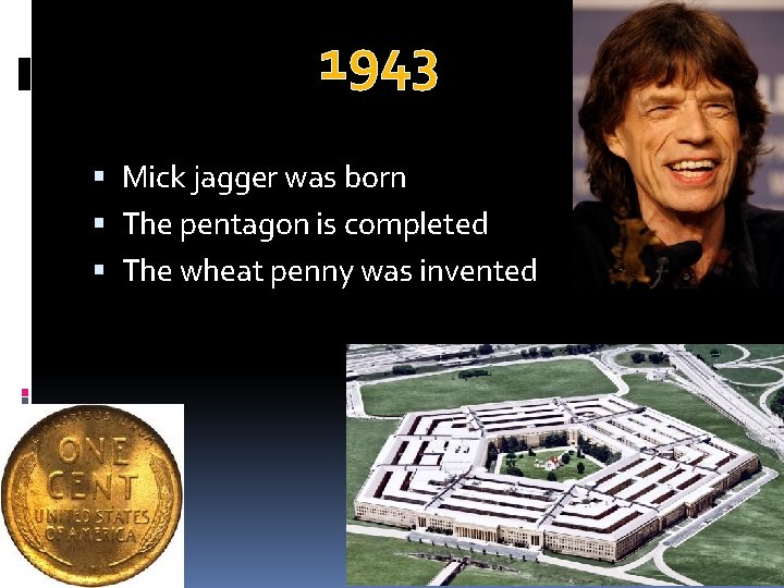 1943 Mick jagger was born The pentagon is completed The wheat penny was invented
