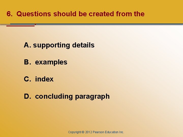 CHAPTER ONE 6. Questions should be created from the _______. A. supporting details B.