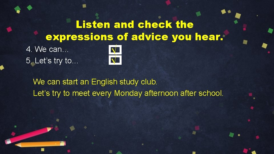 Listen and check the expressions of advice you hear. 4. We can… √ 5.