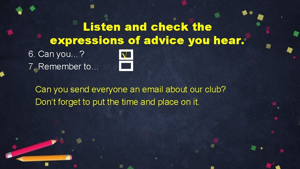 Listen and check the expressions of advice you hear. 6. Can you…? √ 7.