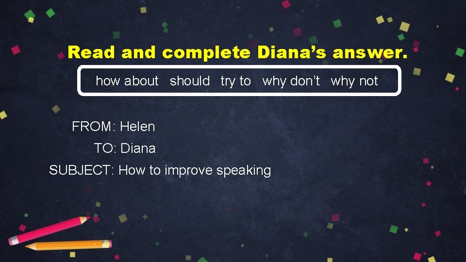 Read and complete Diana’s answer. how about should try to why don’t why not