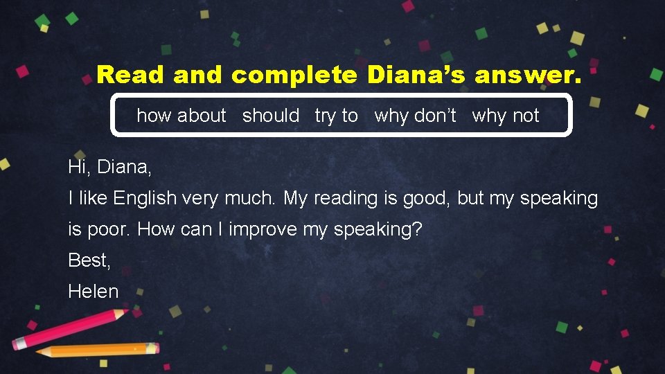 Read and complete Diana’s answer. how about should try to why don’t why not