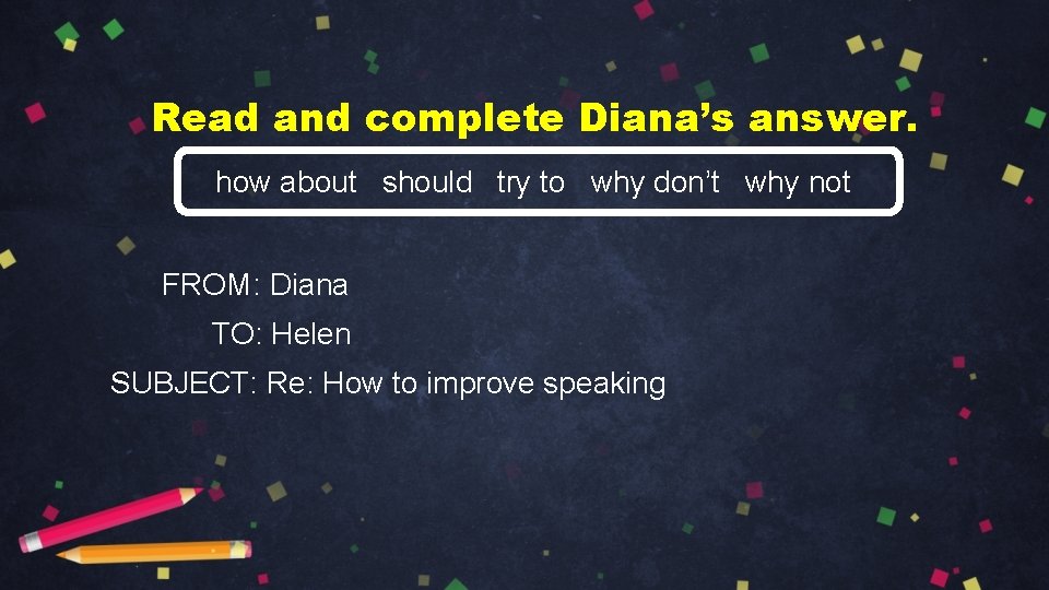 Read and complete Diana’s answer. how about should try to why don’t why not