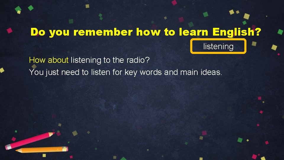 Do you remember how to learn English? listening How about listening to the radio?