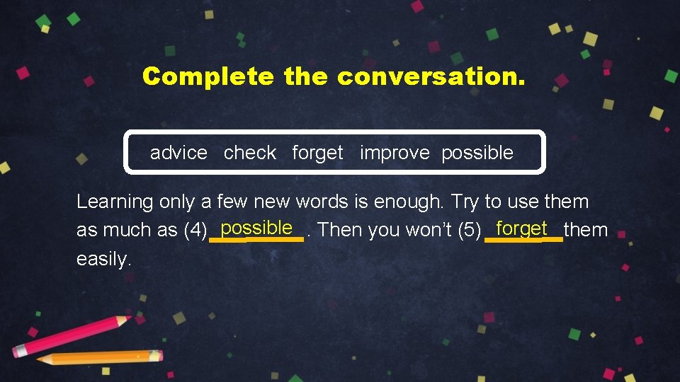 Complete the conversation. advice check forget improve possible Learning only a few new words
