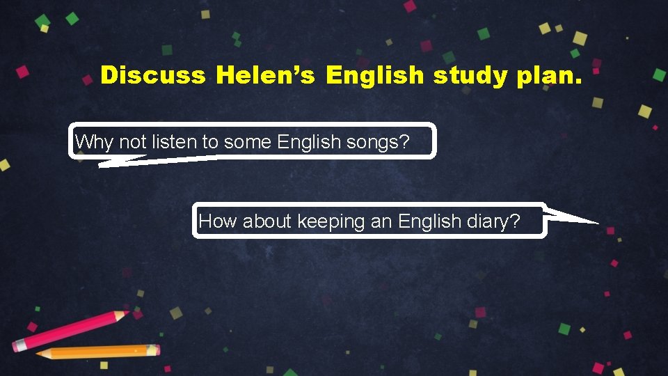 Discuss Helen’s English study plan. Why not listen to some English songs? How about