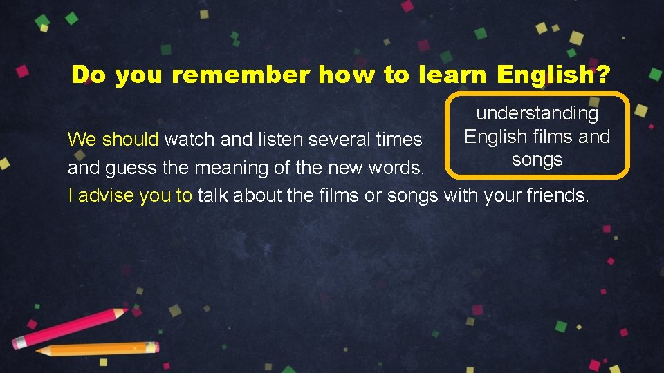 Do you remember how to learn English? understanding English films and songs We should