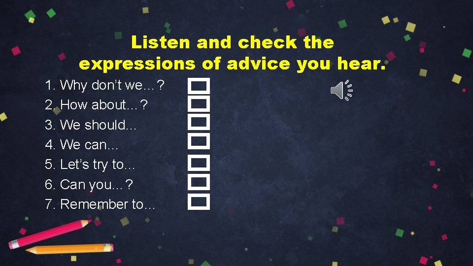 Listen and check the expressions of advice you hear. 1. Why don’t we…? 2.