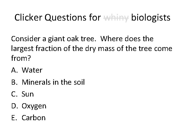 Clicker Questions for whiny biologists Consider a giant oak tree. Where does the largest